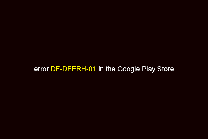 What is error DF-DFERH-01 in the Google Play Store