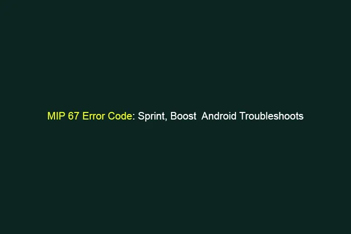 MIP 67 Error code Sprint, Boost Android Troubleshoots