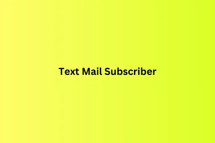 What is a Text Mail Subscriber? Everything you should know